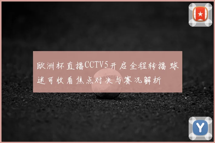 欧洲杯直播CCTV5开启全程转播 球迷可收看焦点对决与赛况解析