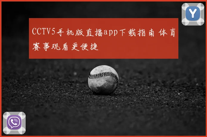 CCTV5手机版直播app下载指南 体育赛事观看更便捷