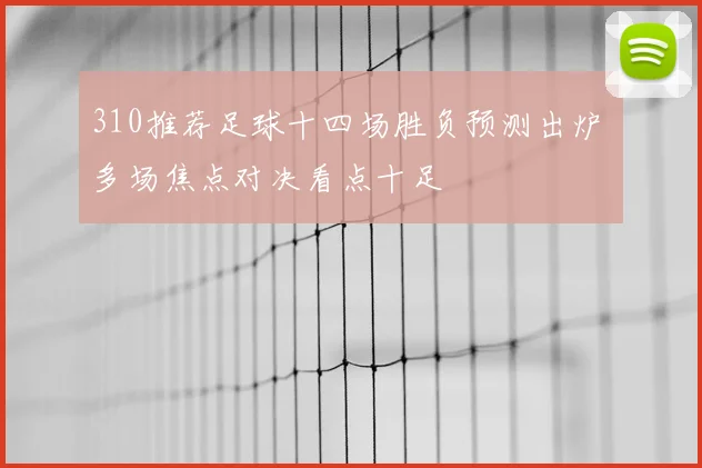 310推荐足球十四场胜负预测出炉 多场焦点对决看点十足