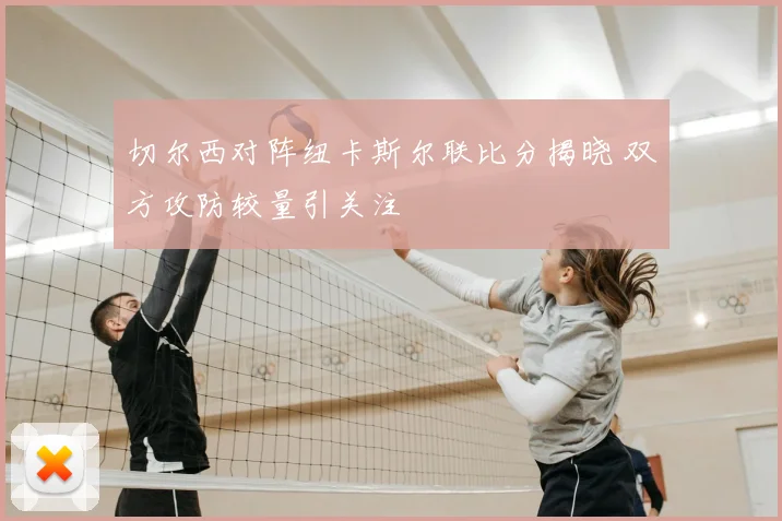 切尔西对阵纽卡斯尔联比分揭晓 双方攻防较量引关注