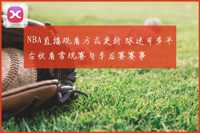 NBA直播观看方式更新 球迷可多平台收看常规赛与季后赛赛事