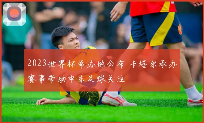 2023世界杯举办地公布 卡塔尔承办赛事带动中东足球关注