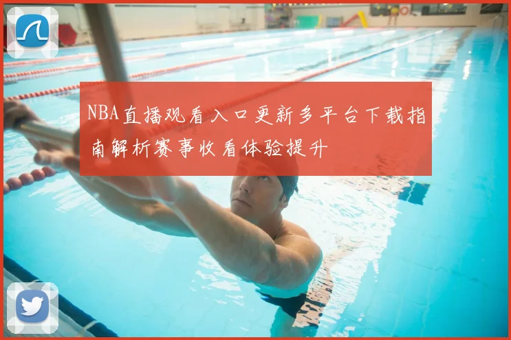 NBA直播观看入口更新多平台下载指南解析赛事收看体验提升