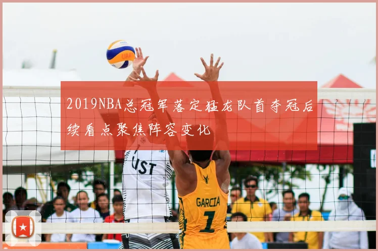 2019NBA总冠军落定猛龙队首夺冠后续看点聚焦阵容变化