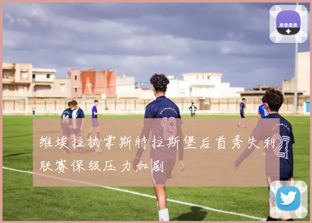 维埃拉执掌斯特拉斯堡后首秀失利联赛保级压力加剧