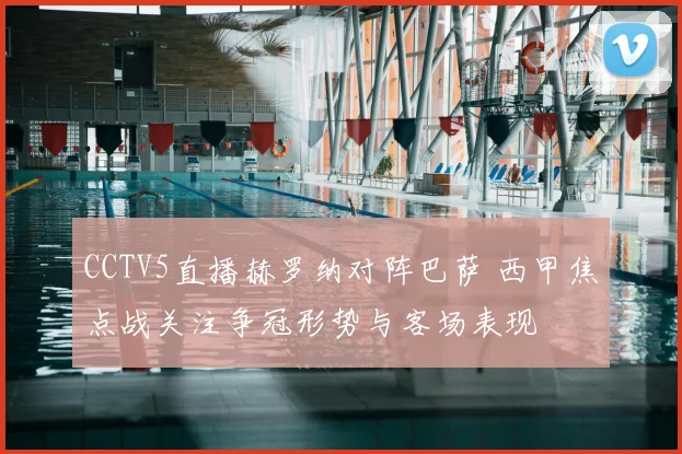 CCTV5直播赫罗纳对阵巴萨 西甲焦点战关注争冠形势与客场表现