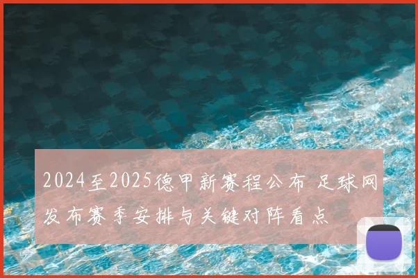 2024至2025德甲新赛程公布 足球网发布赛季安排与关键对阵看点