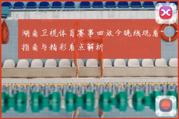 湖南卫视体育赛事回放今晚线观看指南与精彩看点解析