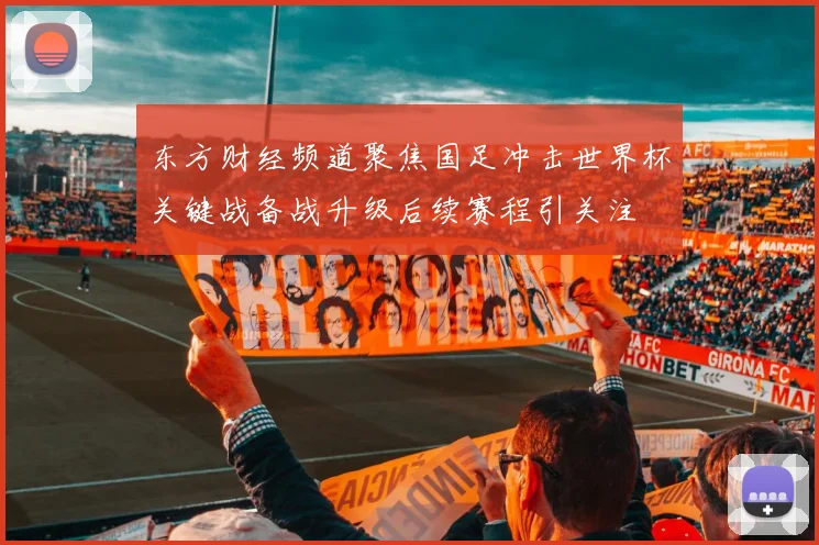 东方财经频道聚焦国足冲击世界杯关键战备战升级后续赛程引关注