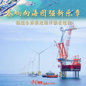 奏响向海图强新乐章 福建做好经略海洋大文章,全面推进海洋强省建设